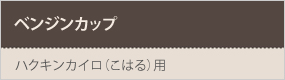 ベンジンカップ(こはる)